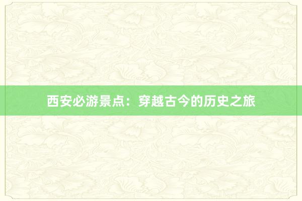 西安必游景点：穿越古今的历史之旅